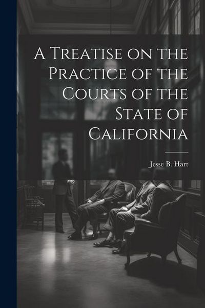 Produktbild: A Treatise on the Practice of the Courts of the State of California