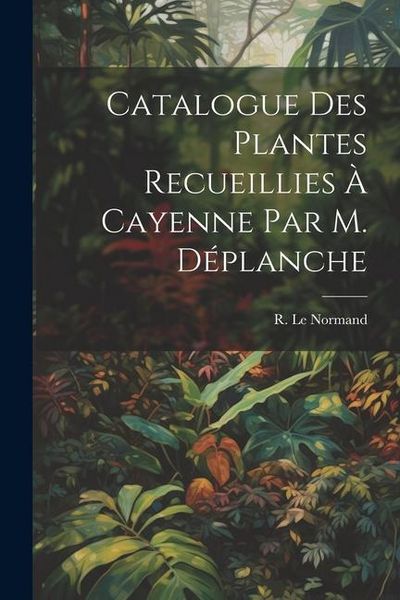 Produktbild: Catalogue des Plantes Recueillies &agrave; Cayenne par M. D&eacute;planche
