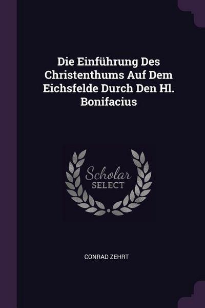 Produktbild: Die Einf&uuml;hrung Des Christenthums Auf Dem Eichsfelde Durch Den Hl. Bonifacius