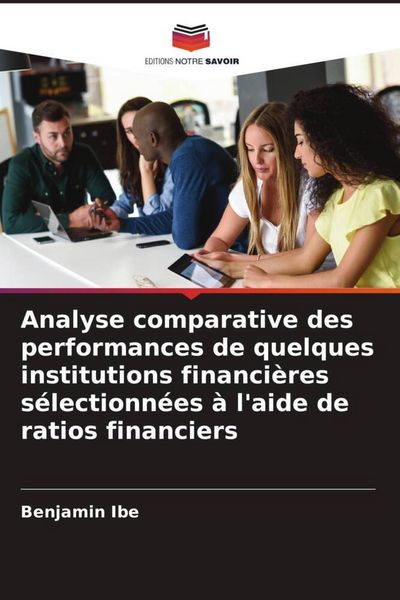 Produktbild: Analyse comparative des performances de quelques institutions financi&egrave;res s&eacute;lectionn&eacute;es &agrave; l'aide de ratios financiers