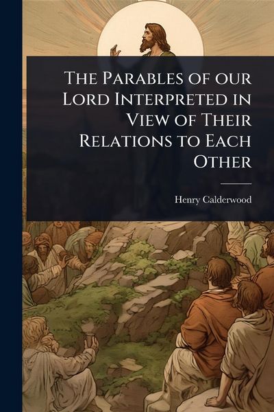 Produktbild: The Parables of our Lord Interpreted in View of Their Relations to Each Other