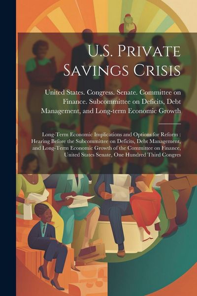 Produktbild: U.S. Private Savings Crisis: Long-term Economic Implications and Options for Reform: Hearing Before the Subcommittee on Deficits, Debt Management,
