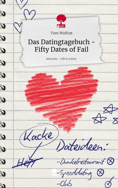 Das Datingtagebuch - Fifty Dates of Fail. Life is a Story - story.one, Gebundene Ausgabe von Tom Wolfrat, Storylution, 9783711594402