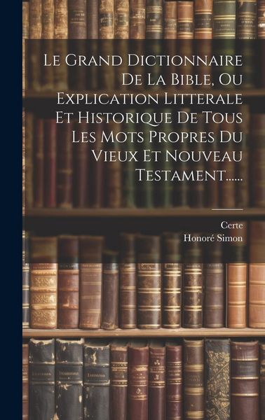 Produktbild: Le Grand Dictionnaire De La Bible, Ou Explication Litterale Et Historique De Tous Les Mots Propres Du Vieux Et Nouveau Testament......