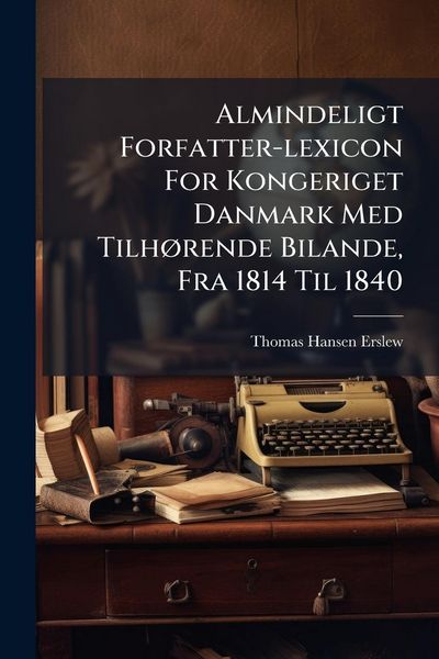 Produktbild: Almindeligt Forfatter-lexicon For Kongeriget Danmark Med Tilh&Atilde;, rende Bilande, Fra 1814 Til 1840