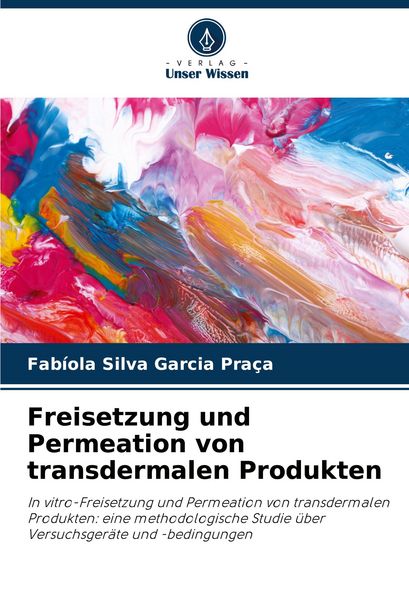 Freisetzung und Permeation von transdermalen Produkten, Taschenbuch von Fabíola Silva Garcia Praça, Verlag Unser Wissen, 9786208626723