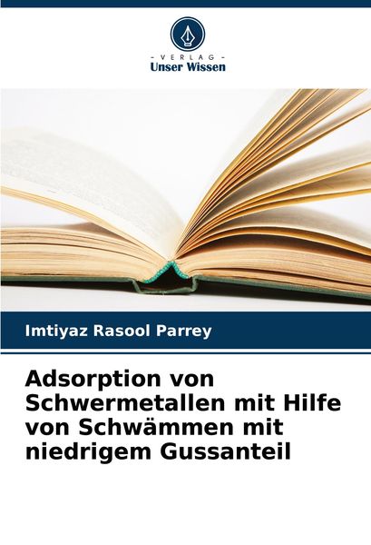 Adsorption von Schwermetallen mit Hilfe von Schwämmen mit niedrigem Gussanteil, Taschenbuch von Imtiyaz Rasool Parrey, Verlag Unser Wissen,