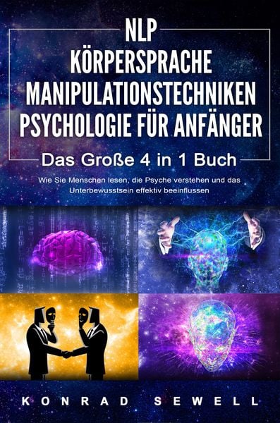Produktbild: NLP F&Uuml;R ANF&Auml;NGER | K&Ouml;RPERSPRACHE | MANIPULATIONSTECHNIKEN | PSYCHOLOGIE F&Uuml;R ANF&Auml;NGER - Das 4 in 1 Buch: Wie Sie Menschen lesen, die Psyche verstehen u