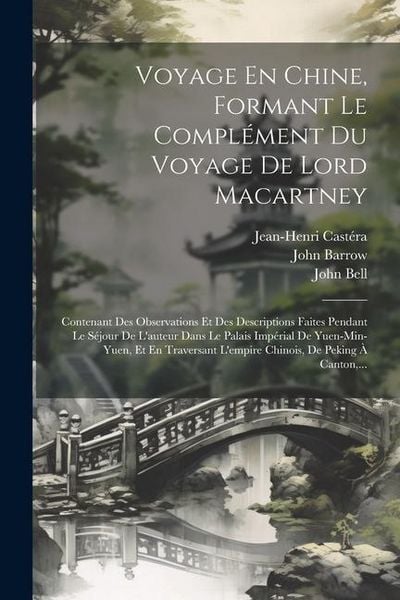 Produktbild: Voyage En Chine, Formant Le Compl&eacute;ment Du Voyage De Lord Macartney: Contenant Des Observations Et Des Descriptions Faites Pendant Le S&eacute;jour De L'auteu