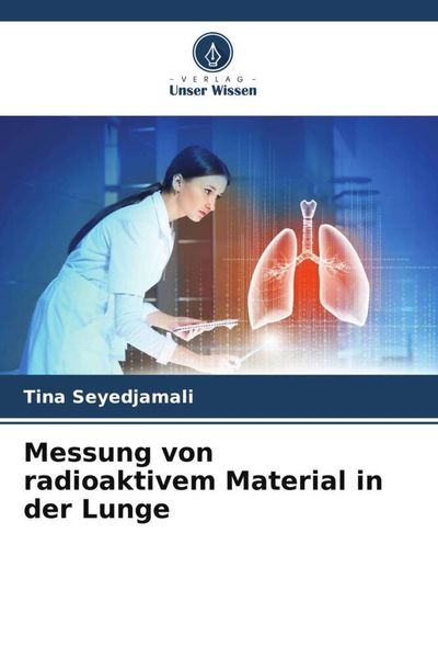 Messung von radioaktivem Material in der Lunge, Taschenbuch von Tina Seyedjamali, Verlag Unser Wissen, 9786204822358