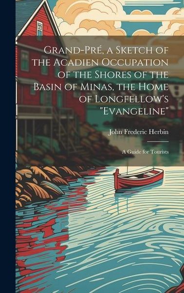 Produktbild: Grand-Pr&eacute;, a Sketch of the Acadien Occupation of the Shores of the Basin of Minas, the Home of Longfellow's "Evangeline"; a Guide for Tourists