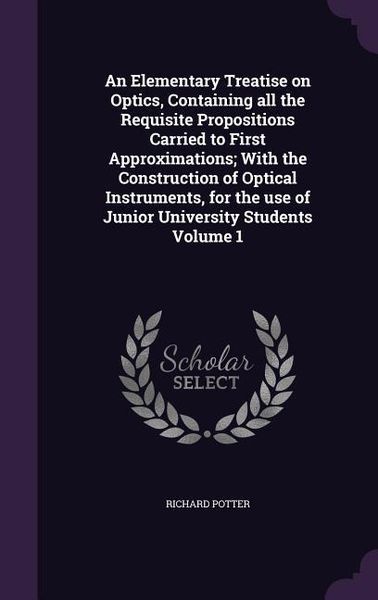 Produktbild: An Elementary Treatise on Optics, Containing all the Requisite Propositions Carried to First Approximations; With the Construction of Optical Instrume