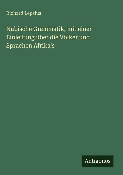 Nubische Grammatik, mit einer Einleitung über die Völker und Sprachen Afrika's; Gebundene Ausgabe von Richard Lepsius, Antigonos Verlag, 9783386945196