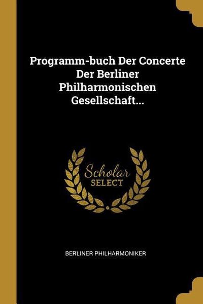 Programm-Buch Der Concerte Der Berliner Philharmonischen Gesellschaft...