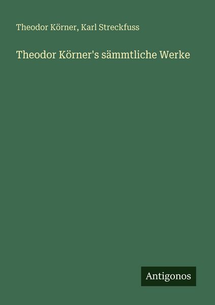 Theodor Körner's sämmtliche Werke, Taschenbuch von Theodor Körner , Karl Streckfuss, Antigonos Verlag, 9783563669815