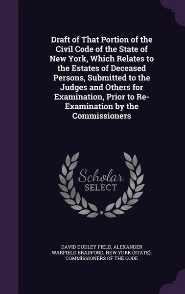 Produktbild: Draft of That Portion of the Civil Code of the State of New York, Which Relates to the Estates of Deceased Persons, Submitted to the Judges and Others for Examination, Prior to Re-Examination by the Commissioners
