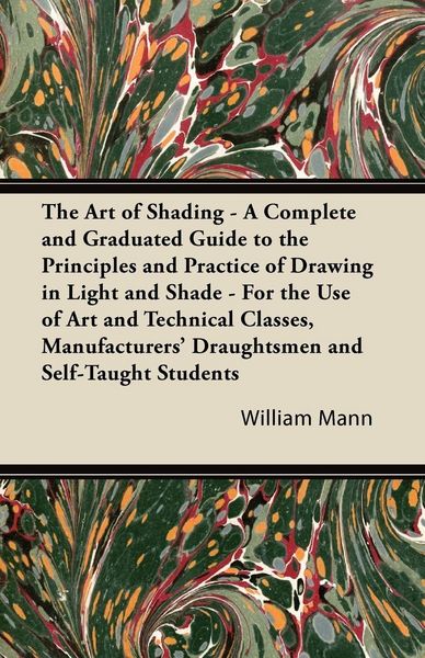 Produktbild: The Art of Shading - A Complete and Graduated Guide to the Principles and Practice of Drawing in Light and Shade - For the Use of Art and Technical Cl