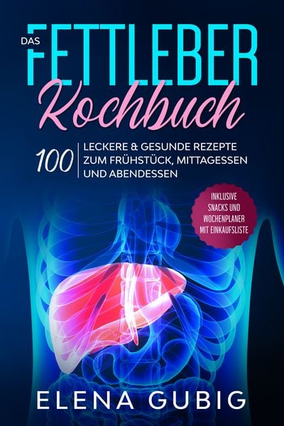Das Fettleber Kochbuch: 100 leckere & gesunde Rezepte zum Frühstück, Mittagessen und Abendessen - Inklusive Snacks und Wochenplaner mit Einkaufsliste,