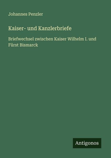 Kaiser- und Kanzlerbriefe, Taschenbuch von Johannes Penzler, Antigonos Verlag, 9783563959206