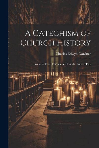 Produktbild: A Catechism of Church History: From the Day of Pentecost Until the Present Day