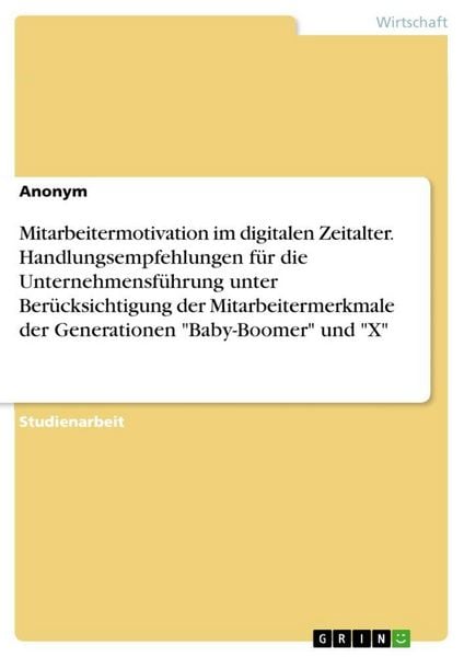 Produktbild: Mitarbeitermotivation im digitalen Zeitalter. Handlungsempfehlungen f&uuml;r die Unternehmensf&uuml;hrung unter Ber&uuml;cksichtigung der Mitarbeitermerkmale der Generationen "Baby-Boomer" und "X"