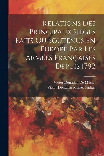 Produktbild: Relations Des Principaux Si&eacute;ges Faits Ou Soutenus En Europe Par Les Arm&eacute;es Fran&ccedil;aises Depuis 1792