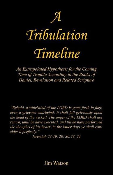 Produktbild: A Tribulation Timeline - An Extrapolated Hypothesis for the Coming Time of Trouble According to the Books of Daniel, Revelation and Related Scripture