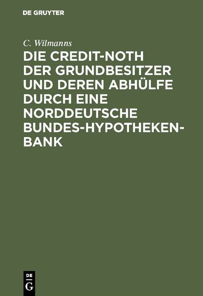 Produktbild: Die Credit-Noth der Grundbesitzer und deren Abh&uuml;lfe durch eine Norddeutsche Bundes-Hypotheken-Bank