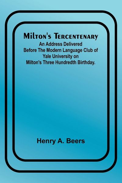 Produktbild: Milton's Tercentenary; An address delivered before the Modern Language Club of Yale University on Milton's Three Hundredth Birthday.