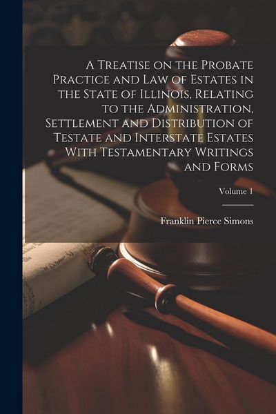 Produktbild: A Treatise on the Probate Practice and Law of Estates in the State of Illinois, Relating to the Administration, Settlement and Distribution of Testate
