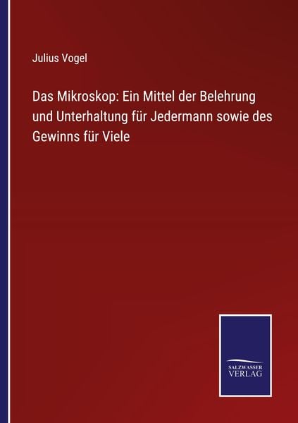 Produktbild: Das Mikroskop: Ein Mittel der Belehrung und Unterhaltung f&uuml;r Jedermann sowie des Gewinns f&uuml;r Viele
