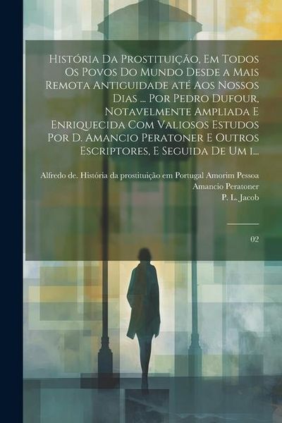 Produktbild: Hist&oacute;ria da prostitui&ccedil;&atilde;o, em todos os povos do mundo desde a mais remota antiguidade at&eacute; aos nossos dias ... por Pedro Dufour, notavelmente ampliada e