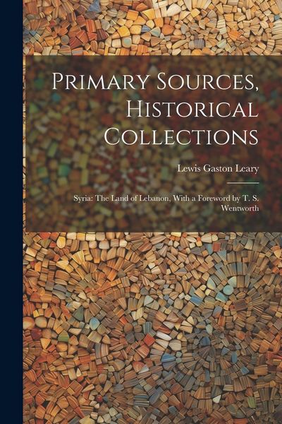 Produktbild: Primary Sources, Historical Collections: Syria: The Land of Lebanon, With a Foreword by T. S. Wentworth