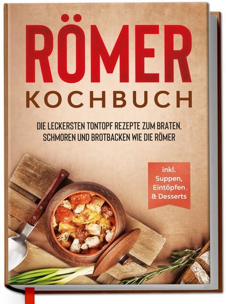 Römer Kochbuch: Die leckersten Tontopf Rezepte zum Braten, Schmoren und Brotbacken wie die Römer - inkl. Suppen, Eintöpfen & Desserts, Gebundene