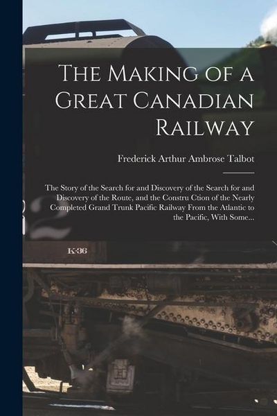 Produktbild: The Making of a Great Canadian Railway; the Story of the Search for and Discovery of the Search for and Discovery of the Route, and the Constru Ction
