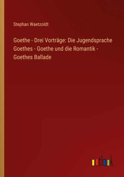 Goethe - Drei Vorträge: Die Jugendsprache Goethes - Goethe und die Romantik - Goethes Ballade, Taschenbuch von Stephan Waetzoldt, Outlook,
