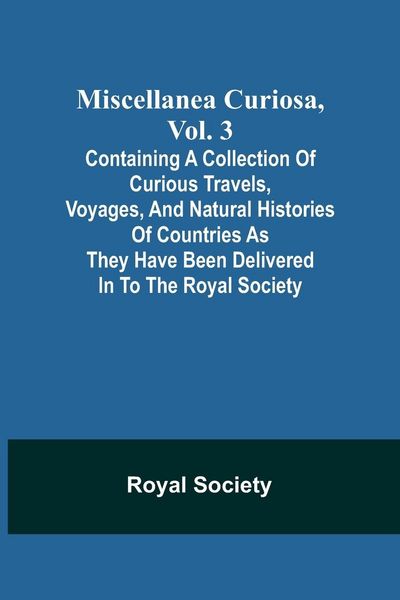 Produktbild: Miscellanea Curiosa, Vol. 3; containing a collection of curious travels, voyages, and natural histories of countries as they have been delivered in to