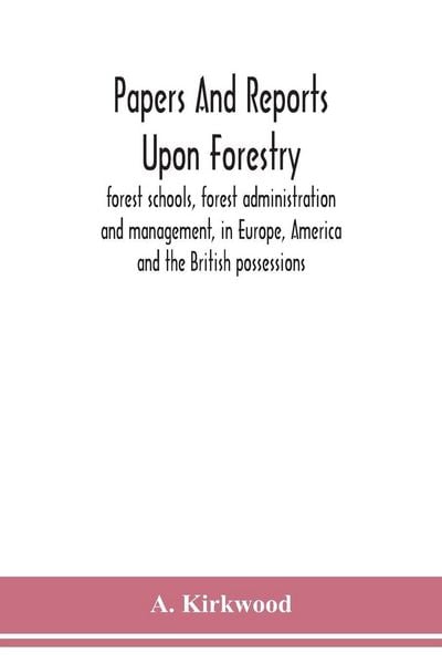 Produktbild: Papers and reports upon forestry, forest schools, forest administration and management, in Europe, America and the British possessions; and upon fores