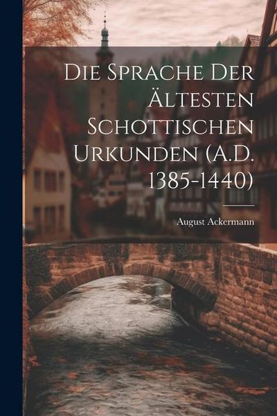 Produktbild: Die Sprache der &Auml;ltesten Schottischen Urkunden (A.D. 1385-1440)