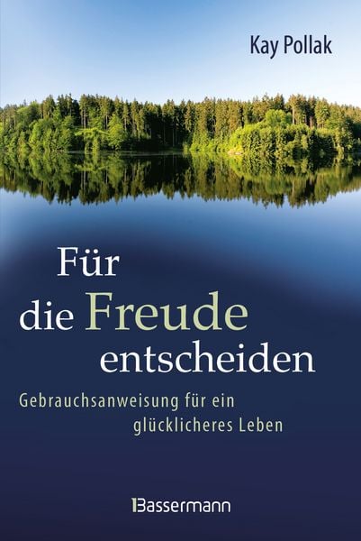 Für die Freude entscheiden - Gebrauchsanweisung für ein glücklicheres Leben, Gebundene Ausgabe von Kay Pollak, Bassermann, 978-3-8094-5188-4