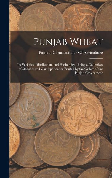 Produktbild: Punjab Wheat: Its Varieties, Distribution, and Husbandry: Being a Collection of Statistics and Correspondence Printed by the Orders