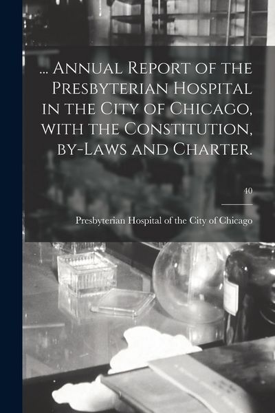 Produktbild: ... Annual Report of the Presbyterian Hospital in the City of Chicago, With the Constitution, By-laws and Charter.; 40