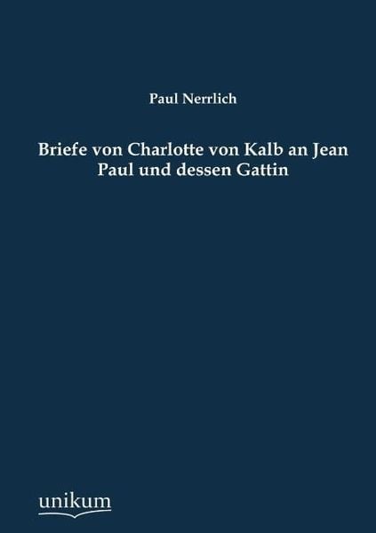 Nerrlich, P: Briefe von Charlotte von Kalb an Jean Paul und, Taschenbuch von Paul Nerrlich, Unikum, 9783845742168