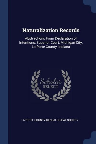 Produktbild: Naturalization Records: Abstractions From Declaration of Intentions, Superior Court, Michigan City, La Porte County, Indiana