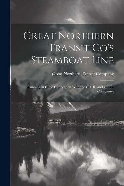 Produktbild: Great Northern Transit Co's Steamboat Line: Running in Close Connection With the C.T.R. and C.P.R. Companies