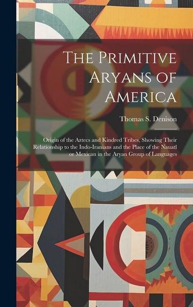 Produktbild: The Primitive Aryans of America; Origin of the Aztecs and Kindred Tribes, Showing Their Relationship to the Indo-Iranians and the Place of the Nauatl