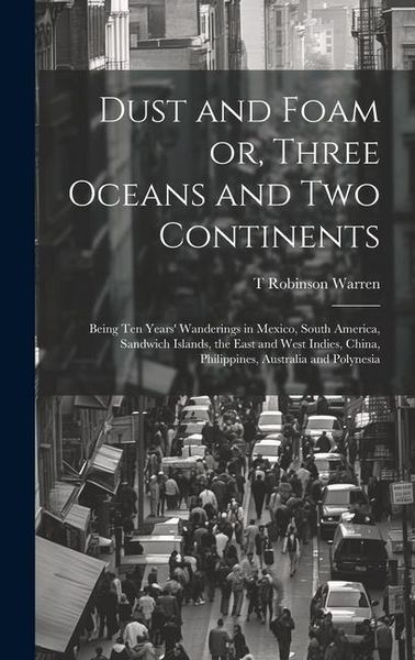 Produktbild: Dust and Foam or, Three Oceans and two Continents; Being ten Years' Wanderings in Mexico, South America, Sandwich Islands, the East and West Indies, C