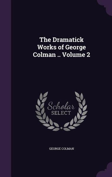 Produktbild: The Dramatick Works of George Colman .. Volume 2