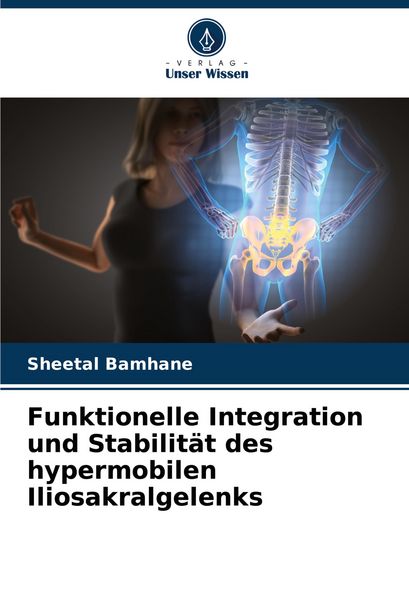 Funktionelle Integration und Stabilität des hypermobilen Iliosakralgelenks, Taschenbuch von Sheetal Bamhane, Verlag Unser Wissen, 9786205641903