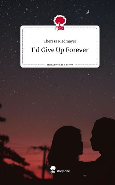 I'd Give Up Forever. Life is a Story - story.one, Gebundene Ausgabe von Theresa Riedmayer, Storylution, 978-3-7115-5269-3